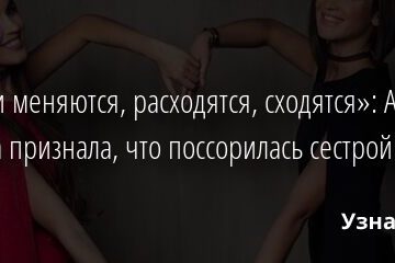«Люди меняются, расходятся, сходятся»: Анна Бузова признала, что поссорилась сестрой 20.12.2021 | Звезды, шоу-бизнес