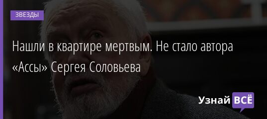 Нашли в квартире мертвым. Не стало автора «Ассы» Сергея Соловьева 13.12.2021 | Звезды, шоу-бизнес