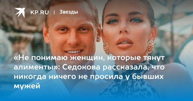 «Не понимаю женщин, которые тянут алименты»: Седокова рассказала, что никогда ничего не просила у бывших мужей
