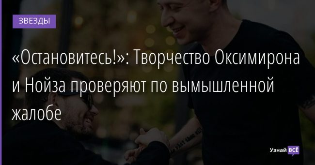 «Остановитесь!»: Творчество Оксимирона и Нойза проверяют по вымышленной жалобе 05.12.2021 | Звезды, шоу-бизнес