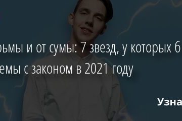 От тюрьмы и от сумы: 7 звезд, у которых были проблемы с законом в 2021 году 19.12.2021 | Звезды, шоу-бизнес
