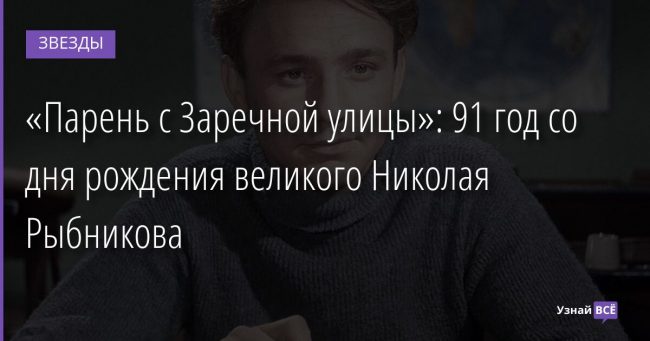 «Парень с Заречной улицы»: 91 год со дня рождения великого Николая Рыбникова 13.12.2021 | Звезды, шоу-бизнес