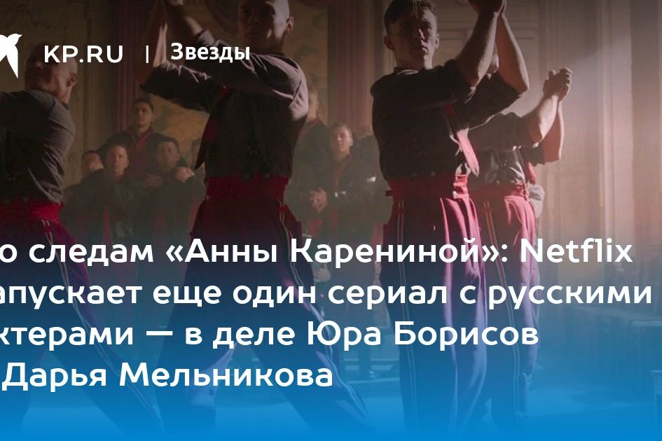 По следам «Анны Карениной»: Netflix запускает еще один сериал с русскими актерами — в деле Юра Борисов и Дарья Мельникова