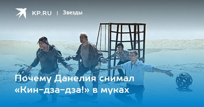 Почему Данелия снимал «Кин-дза-дза!» в муках