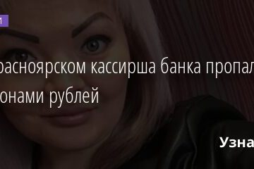 Под Красноярском кассирша банка пропала с 22,5 миллионами рублей 09.12.2021 | Новости в России