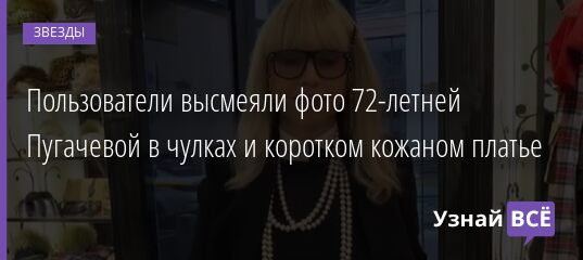 Пользователи высмеяли фото 72-летней Пугачевой в чулках и коротком кожаном платье 12.12.2021 | Звезды, шоу-бизнес