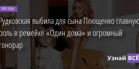 Рудковская выбила для сына Плющенко главную роль в ремейке «Один дома» и огромный гонорар 03.12.2021 | Звезды, шоу-бизнес