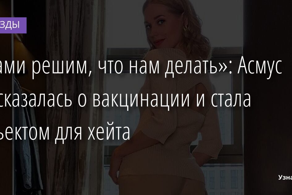 «Сами решим, что нам делать»: Асмус высказалась о вакцинации и стала объектом для хейта 18.12.2021 | Звезды, шоу-бизнес