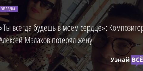 «Ты всегда будешь в моем сердце»: Композитор Алексей Малахов потерял жену 29.12.2021 | Звезды, шоу-бизнес