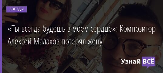«Ты всегда будешь в моем сердце»: Композитор Алексей Малахов потерял жену 29.12.2021 | Звезды, шоу-бизнес