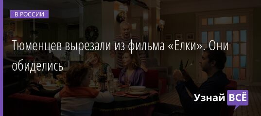 Тюменцев вырезали из фильма «Елки». Они обиделись 15.12.2021 | Новости в России