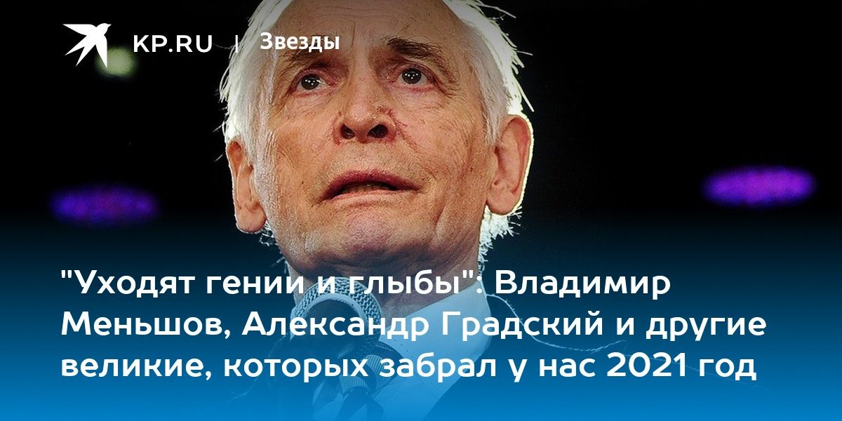 «Уходят гении и глыбы»: Владимир Меньшов, Александр Градский и другие великие, которых забрал у нас 2021 год