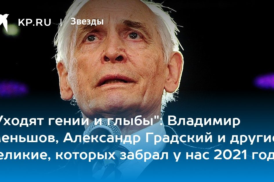 «Уходят гении и глыбы»: Владимир Меньшов, Александр Градский и другие великие, которых забрал у нас 2021 год