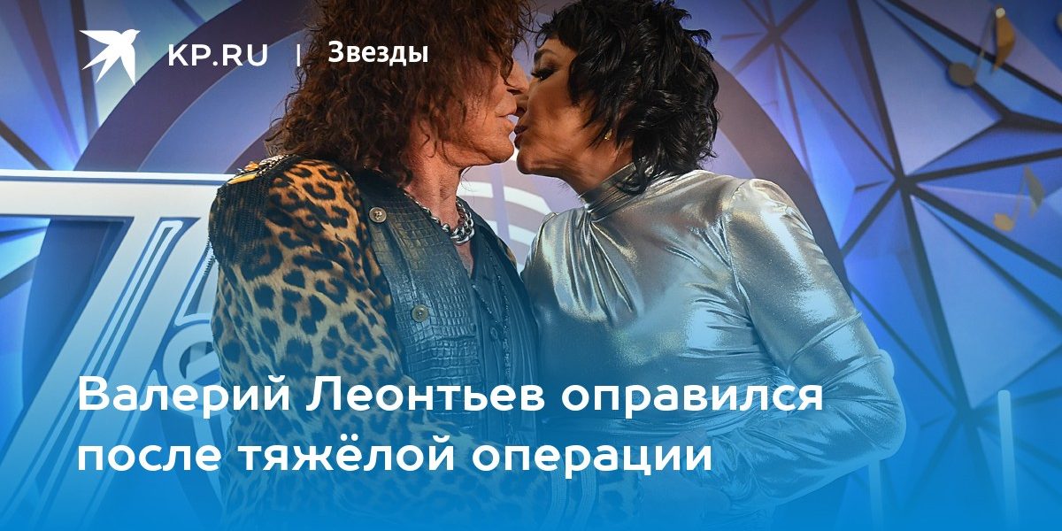 Валерий Леонтьев оправился после тяжёлой операции