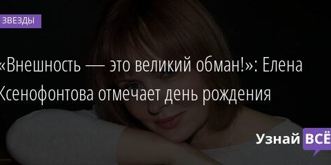 «Внешность — это великий обман!»: Елена Ксенофонтова отмечает день рождения 17.12.2021 | Звезды, шоу-бизнес