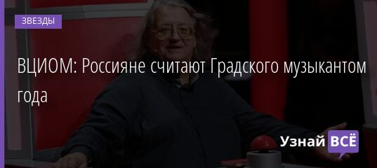 ВЦИОМ: Россияне считают Градского музыкантом года 24.12.2021 | Звезды, шоу-бизнес