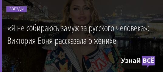 «Я не собираюсь замуж за русского человека»: Виктория Боня рассказала о женихе 19.12.2021 | Звезды, шоу-бизнес
