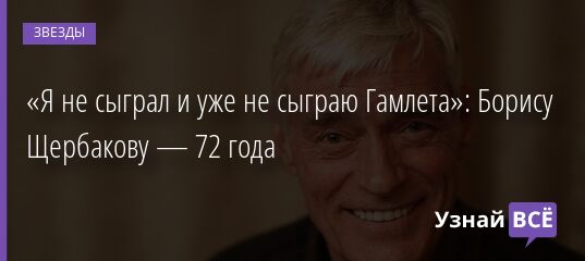 «Я не сыграл и уже не сыграю Гамлета»: Борису Щербакову — 72 года 11.12.2021 | Звезды, шоу-бизнес