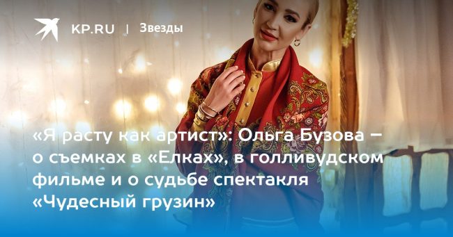 «Я расту как артист»: Ольга Бузова – о съемках в «Елках», в голливудском фильме и о судьбе спектакля «Чудесный грузин»