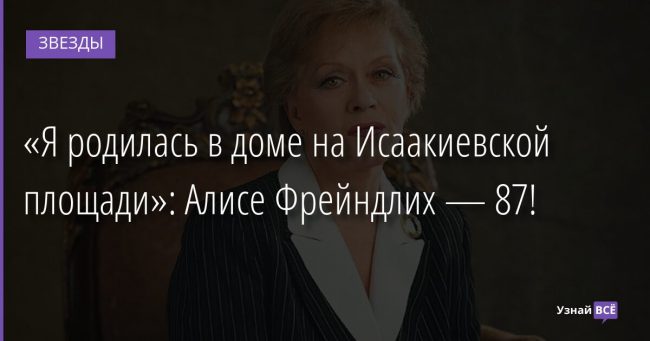 «Я родилась в доме на Исаакиевской площади»: Алисе Фрейндлих — 87! 08.12.2021 | Звезды, шоу-бизнес