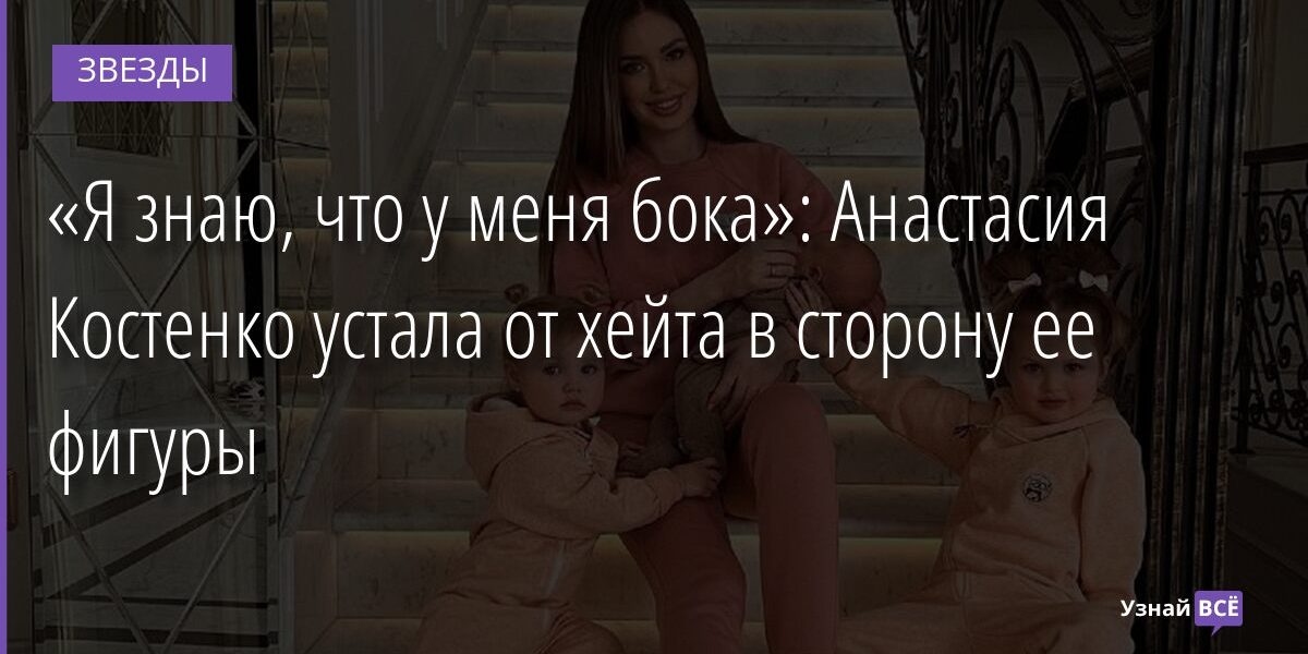 «Я знаю, что у меня бока»: Анастасия Костенко устала от хейта в сторону ее фигуры 23.12.2021 | Звезды, шоу-бизнес