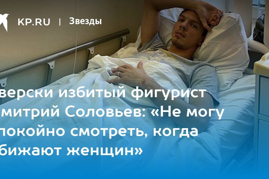 Зверски избитый фигурист Дмитрий Соловьев: «Не могу спокойно смотреть, когда обижают женщин»