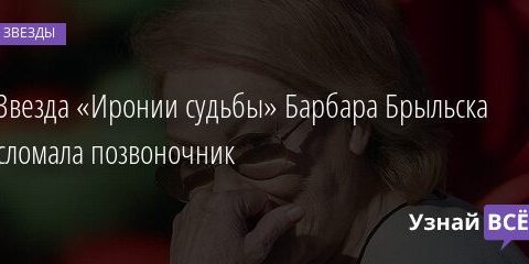 Звезда «Иронии судьбы» Барбара Брыльска сломала позвоночник 22.12.2021 | Звезды, шоу-бизнес