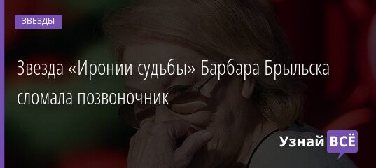 Звезда «Иронии судьбы» Барбара Брыльска сломала позвоночник 22.12.2021 | Звезды, шоу-бизнес