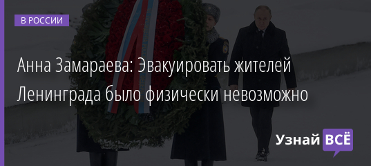 Анна Замараева: Эвакуировать жителей Ленинграда было физически невозможно 27.01.2022 | Новости в России