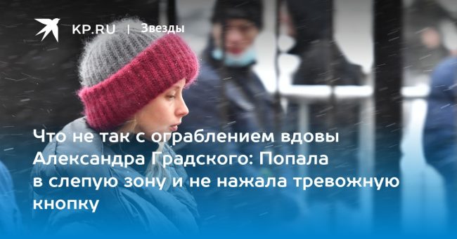 Что не так с ограблением вдовы Александра Градского: Попала в слепую зону и не нажала тревожную кнопку