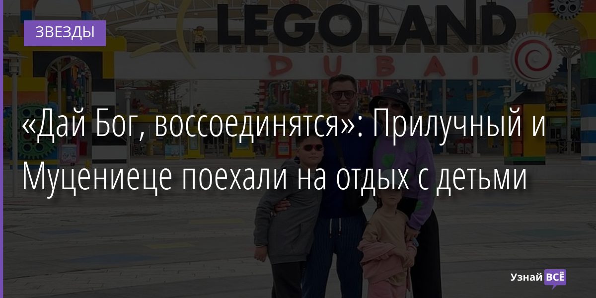 «Дай Бог, воссоединятся»: Прилучный и Муцениеце поехали на отдых с детьми 17.01.2022 | Звезды, шоу-бизнес