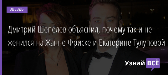 Дмитрий Шепелев объяснил, почему так и не женился на Жанне Фриске и Екатерине Тулуповой 29.01.2022 | Звезды, шоу-бизнес