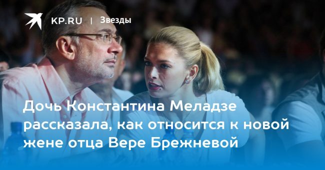 Дочь Константина Меладзе рассказала, как относится к новой жене отца Вере Брежневой