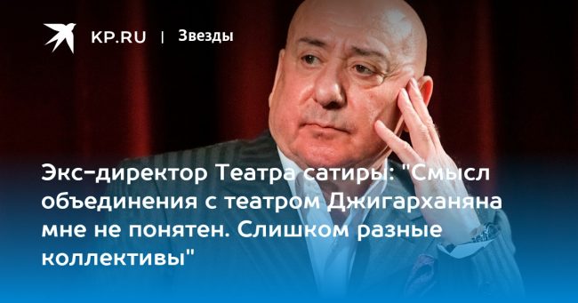 Экс-директор Театра сатиры: «Смысл объединения с театром Джигарханяна мне не понятен. Слишком разные коллективы»