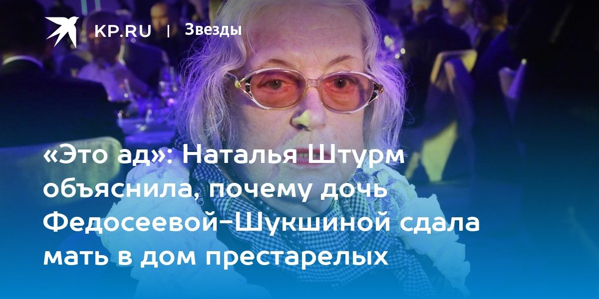 «Это ад»: Наталья Штурм объяснила, почему дочь Федосеевой-Шукшиной сдала мать в дом престарелых