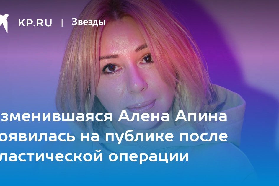 Изменившаяся Алена Апина появилась на публике после пластической операции