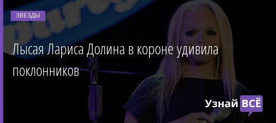 Лысая Лариса Долина в короне удивила поклонников 29.01.2022 | Звезды, шоу-бизнес
