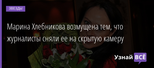 Марина Хлебникова возмущена тем, что журналисты сняли ее на скрытую камеру 28.01.2022 | Звезды, шоу-бизнес