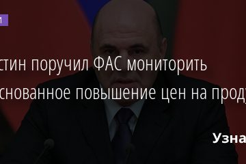 Мишустин поручил ФАС мониторить необоснованное повышение цен на продукты 28.01.2022 | Новости в России