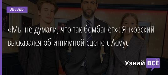 «Мы не думали, что так бомбанет»: Янковский высказался об интимной сцене с Асмус 10.01.2022 | Звезды, шоу-бизнес