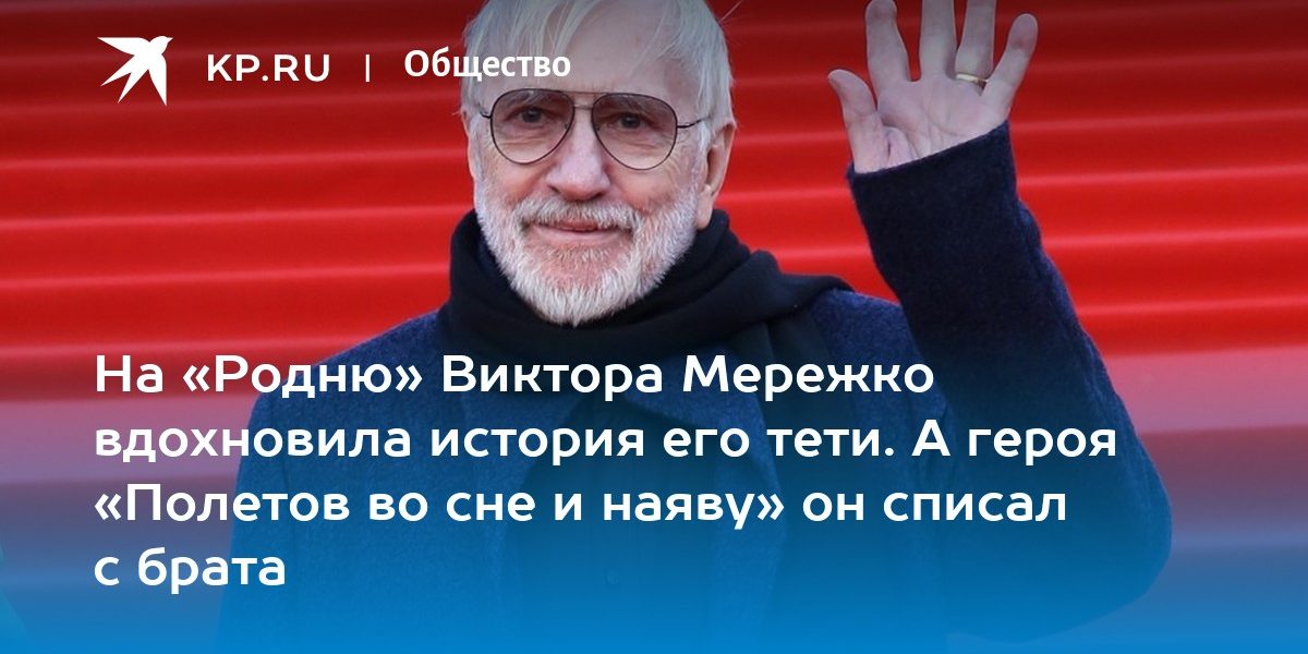 На «Родню» Виктора Мережко вдохновила история его тети. А героя «Полетов во сне и наяву» он списал с брата