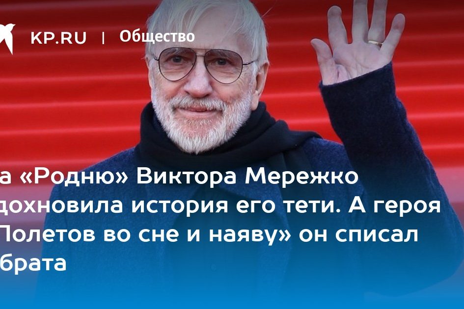 На «Родню» Виктора Мережко вдохновила история его тети. А героя «Полетов во сне и наяву» он списал с брата