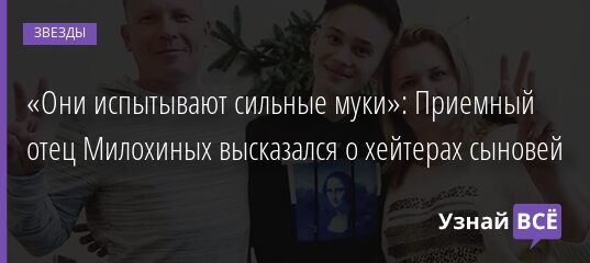«Они испытывают сильные муки»: Приемный отец Милохиных высказался о хейтерах сыновей 07.01.2022 | Звезды, шоу-бизнес