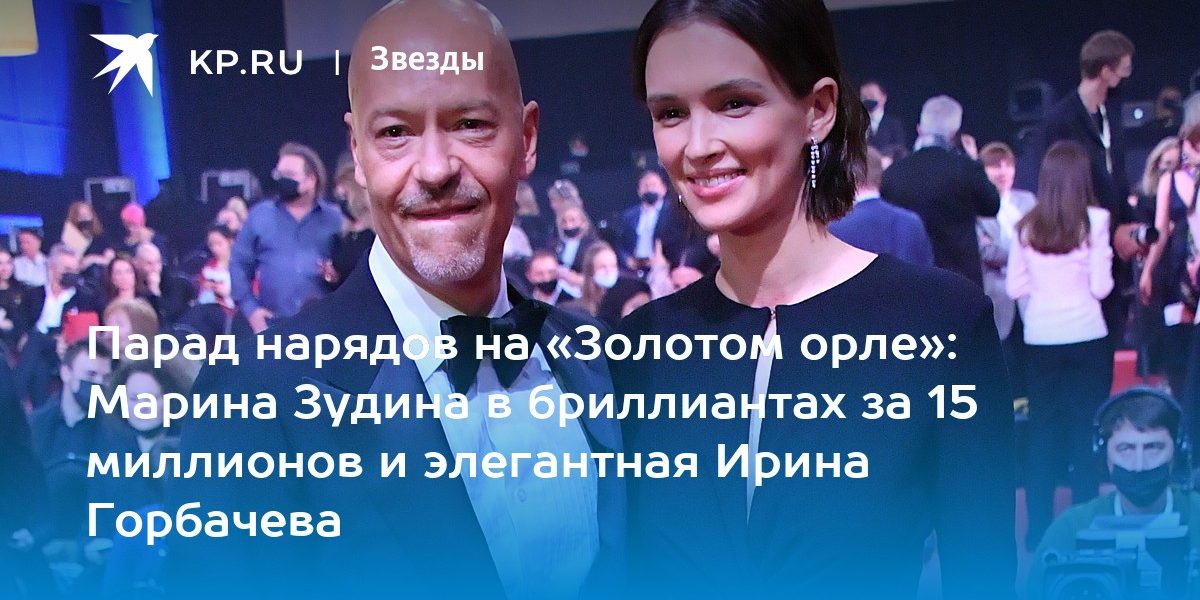 Парад нарядов на «Золотом орле»: Марина Зудина в бриллиантах за 15 миллионов и элегантная Ирина Горбачева