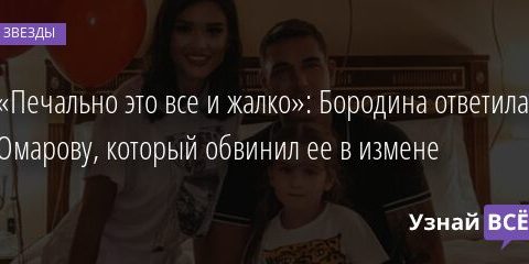«Печально это все и жалко»: Бородина ответила Омарову, который обвинил ее в измене 02.01.2022 | Звезды, шоу-бизнес