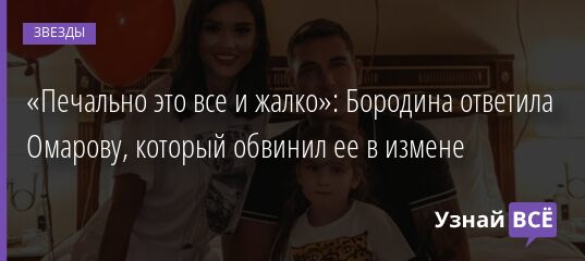 «Печально это все и жалко»: Бородина ответила Омарову, который обвинил ее в измене 02.01.2022 | Звезды, шоу-бизнес