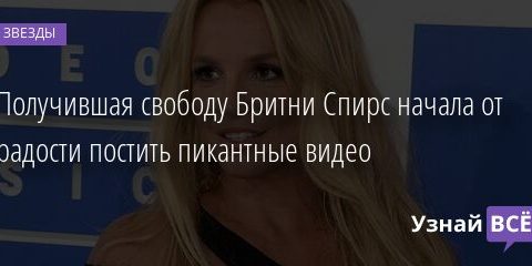 Получившая свободу Бритни Спирс начала от радости постить пикантные видео 07.01.2022 | Звезды, шоу-бизнес