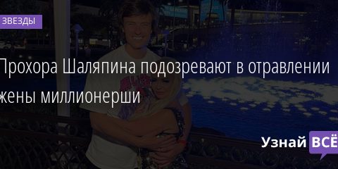 Прохора Шаляпина подозревают в отравлении жены миллионерши 18.01.2022 | Звезды, шоу-бизнес
