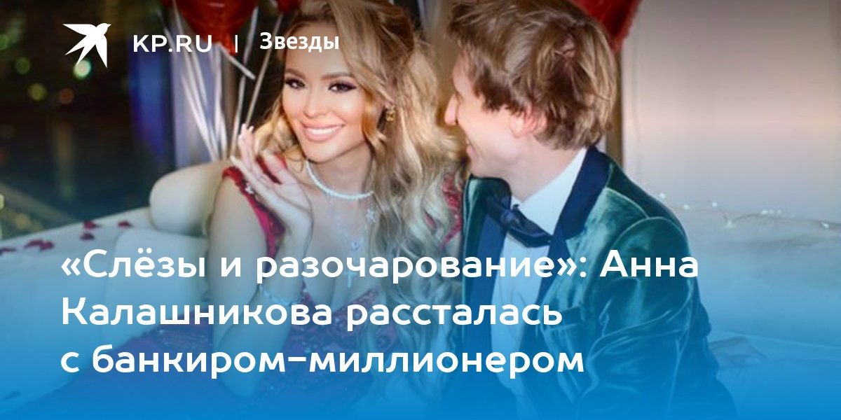 «Слёзы и разочарование»: Анна Калашникова рассталась с банкиром-миллионером