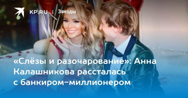 «Слёзы и разочарование»: Анна Калашникова рассталась с банкиром-миллионером